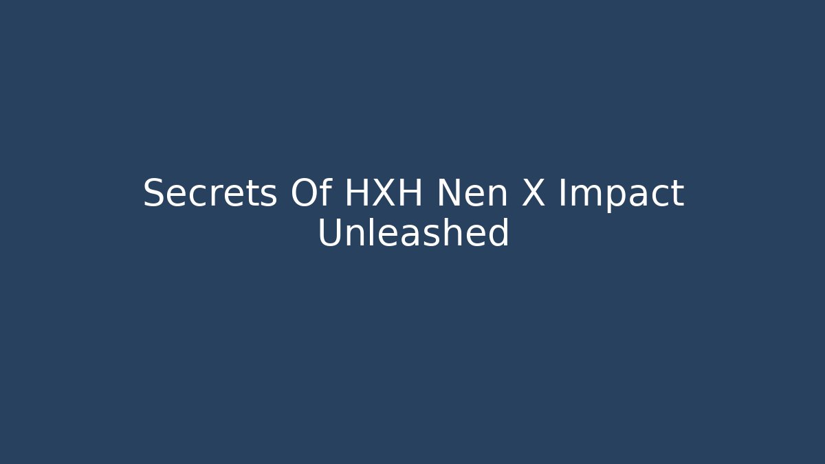 Secrets Of HXH Nen X Impact Unleashed