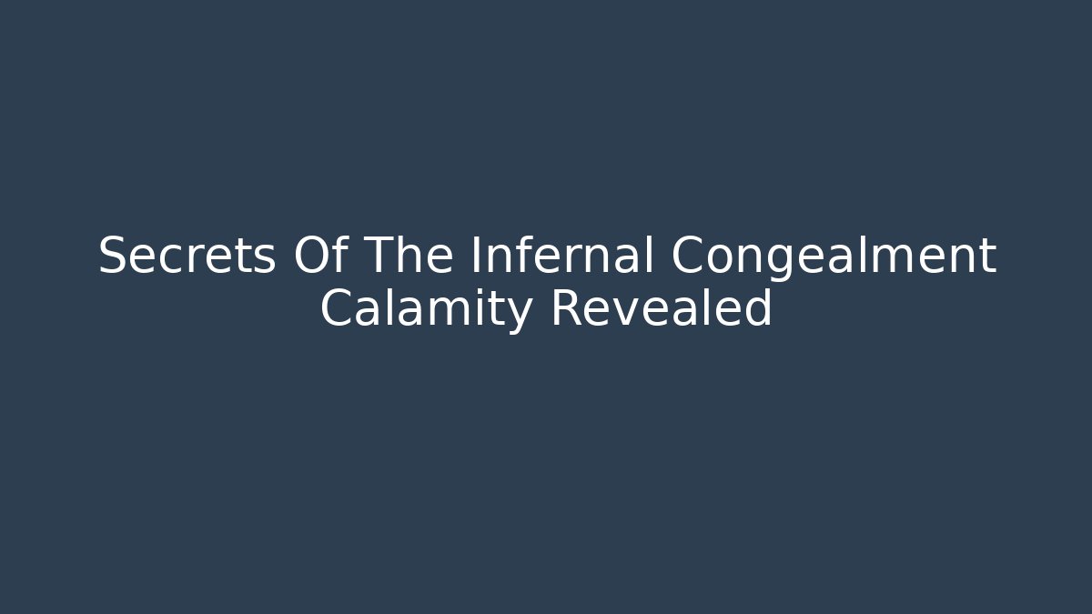 Secrets Of The Infernal Congealment Calamity Revealed