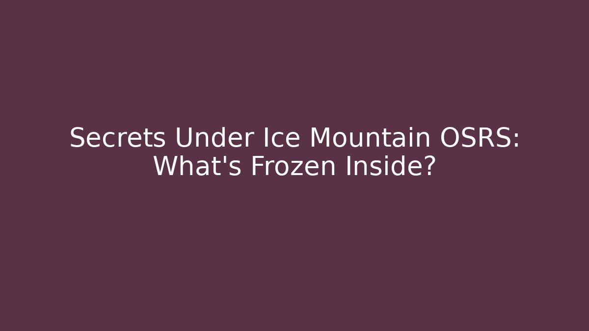 Secrets Under Ice Mountain OSRS: What's Frozen Inside?