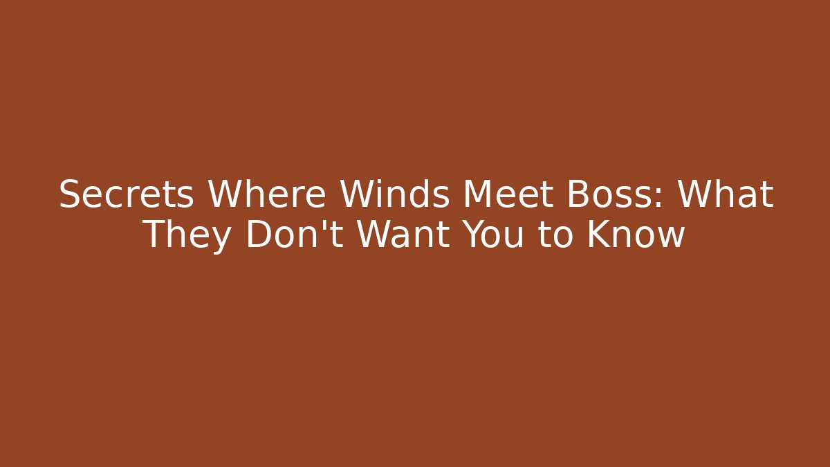 Secrets Where Winds Meet Boss: What They Don’t Want You to Know