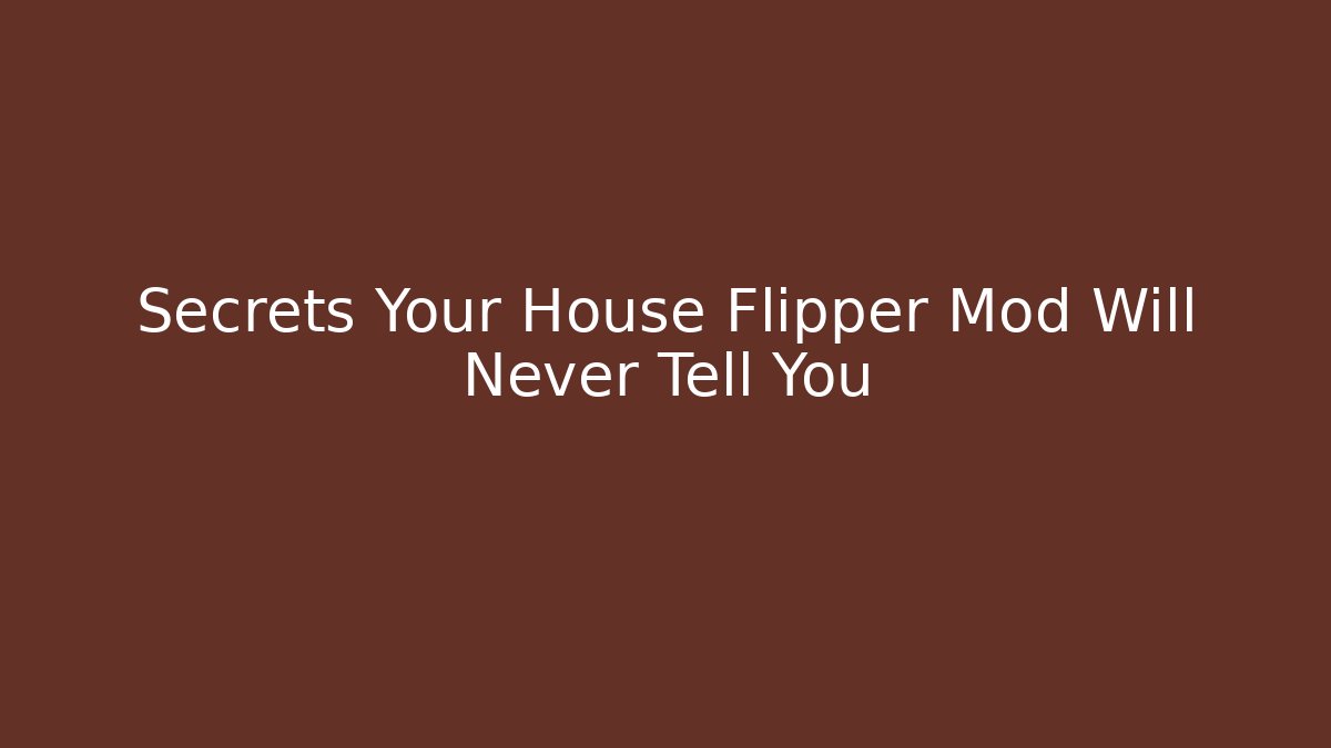 Secrets Your House Flipper Mod Will Never Tell You - Celivion