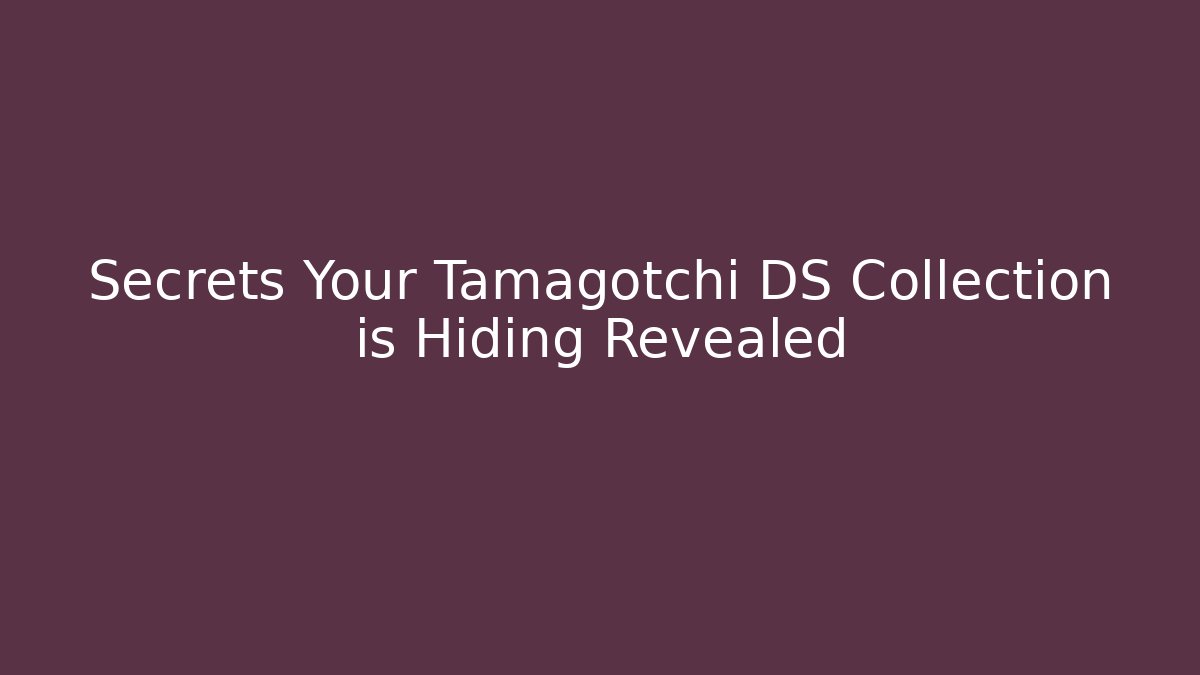 Secrets Your Tamagotchi DS Collection is Hiding Revealed