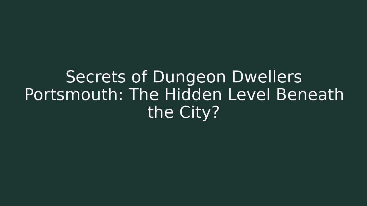 Secrets of Dungeon Dwellers Portsmouth: The Hidden Level Beneath the City?