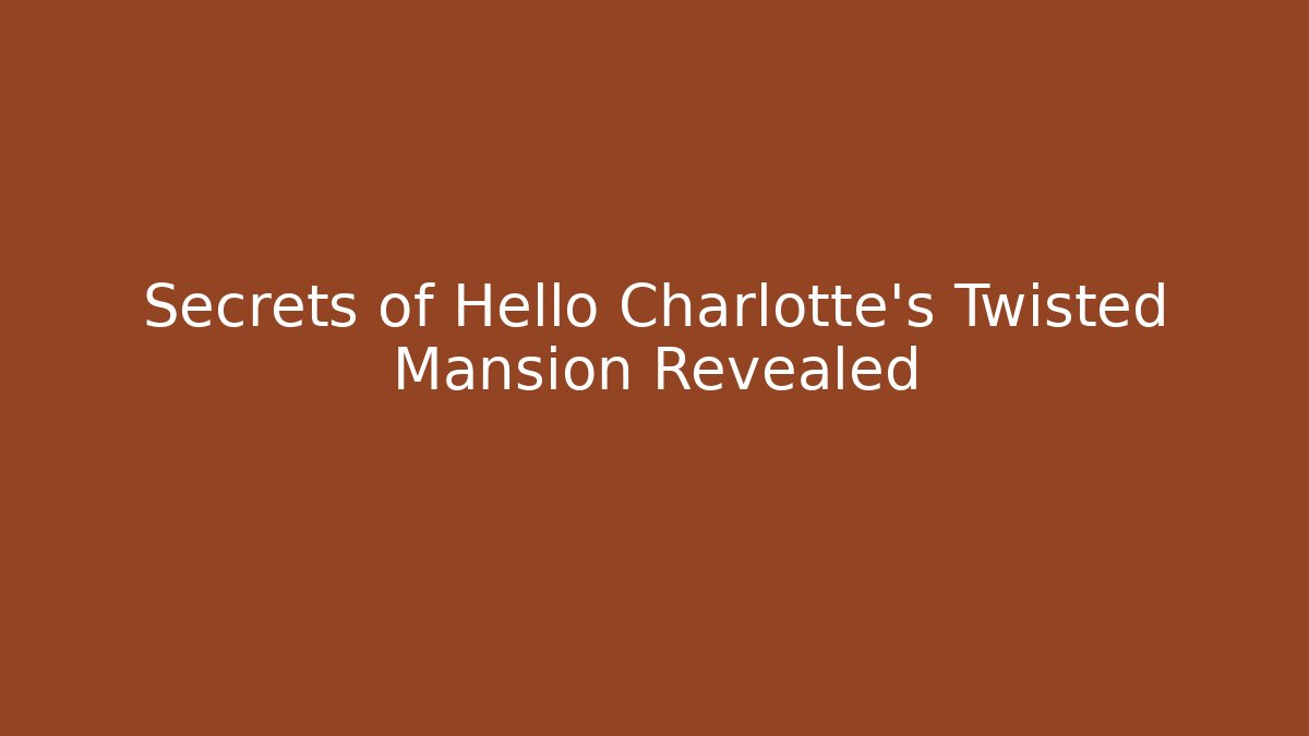 Secrets of Hello Charlotte's Twisted Mansion Revealed