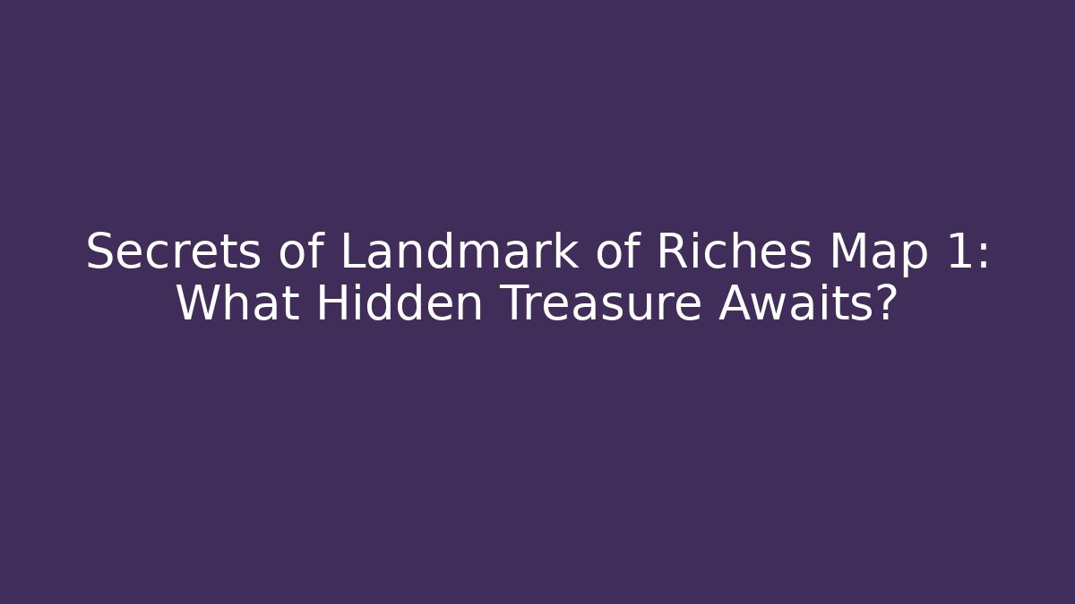 Secrets of Landmark of Riches Map 1: What Hidden Treasure Awaits?
