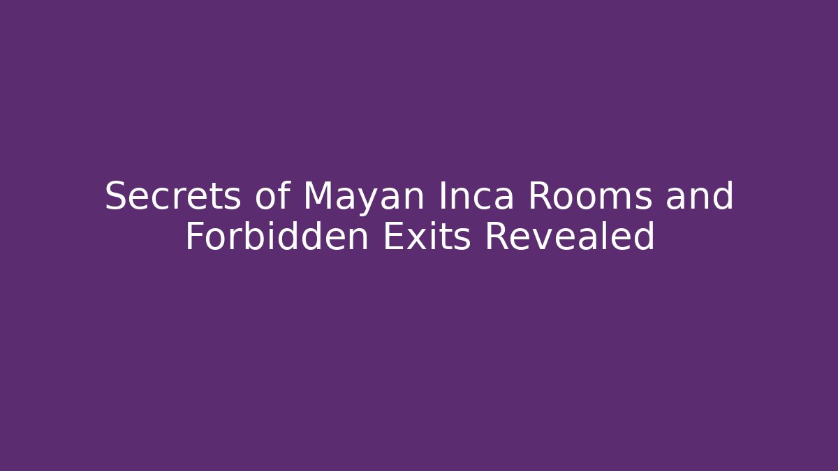 Secrets of Mayan Inca Rooms and Forbidden Exits Revealed