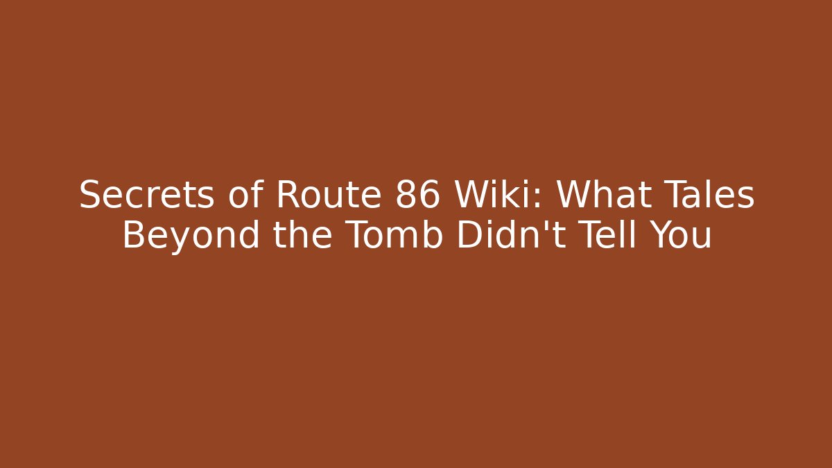 Secrets of Route 86 Wiki: What Tales Beyond the Tomb Didn't Tell You - Celivion