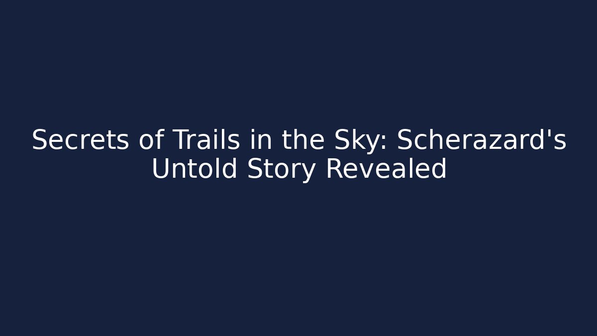 Secrets of Trails in the Sky: Scherazard's Untold Story Revealed