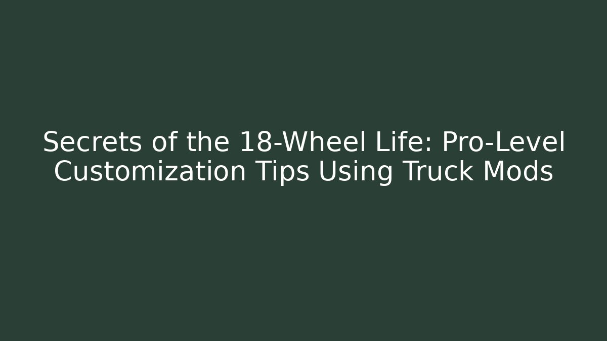 Secrets of the 18-Wheel Life: Pro-Level Customization Tips Using Truck Mods