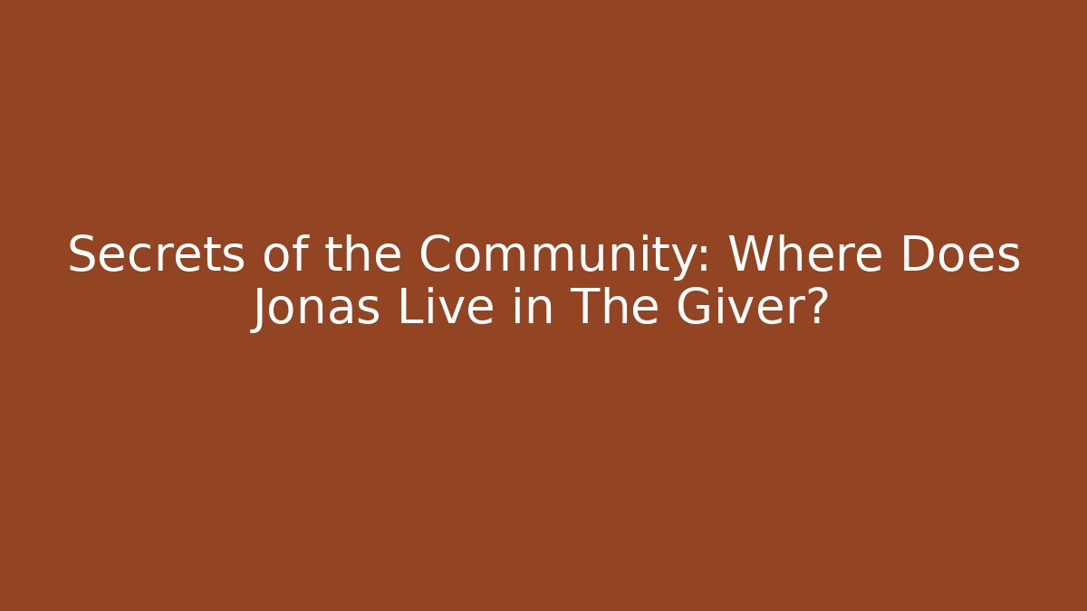 Secrets of the Community: Where Does Jonas Live in The Giver?