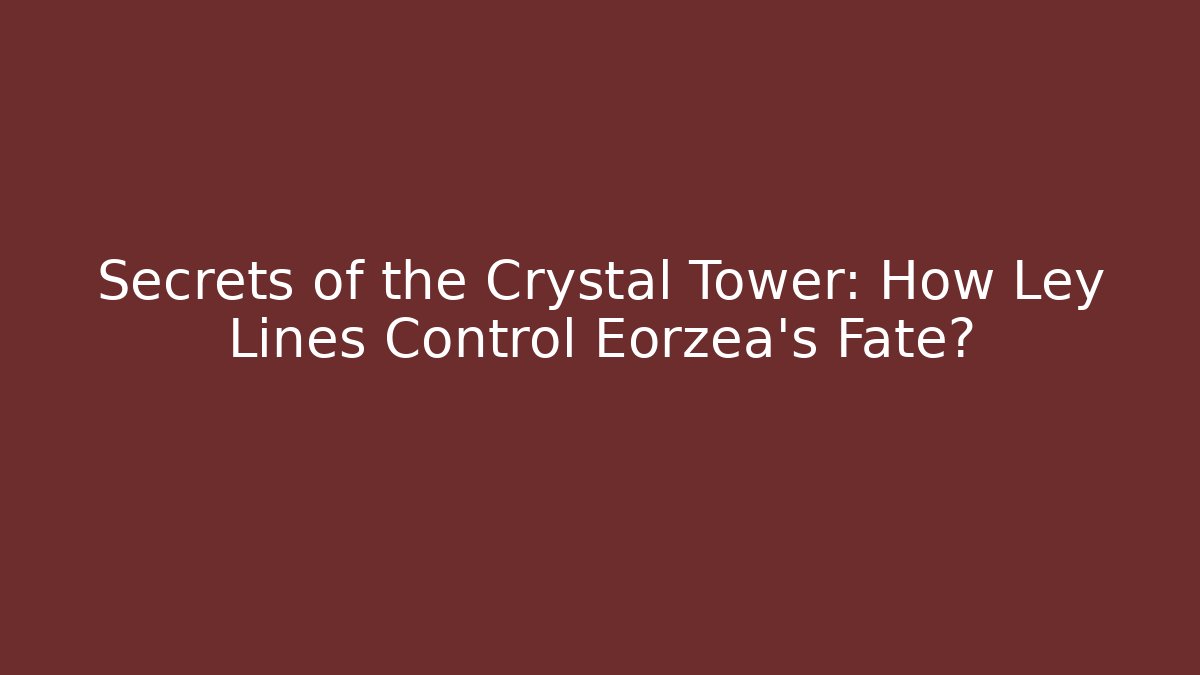 Secrets of the Crystal Tower: How Ley Lines Control Eorzea's Fate?