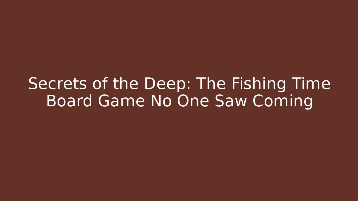 Secrets of the Deep: The Fishing Time Board Game No One Saw Coming