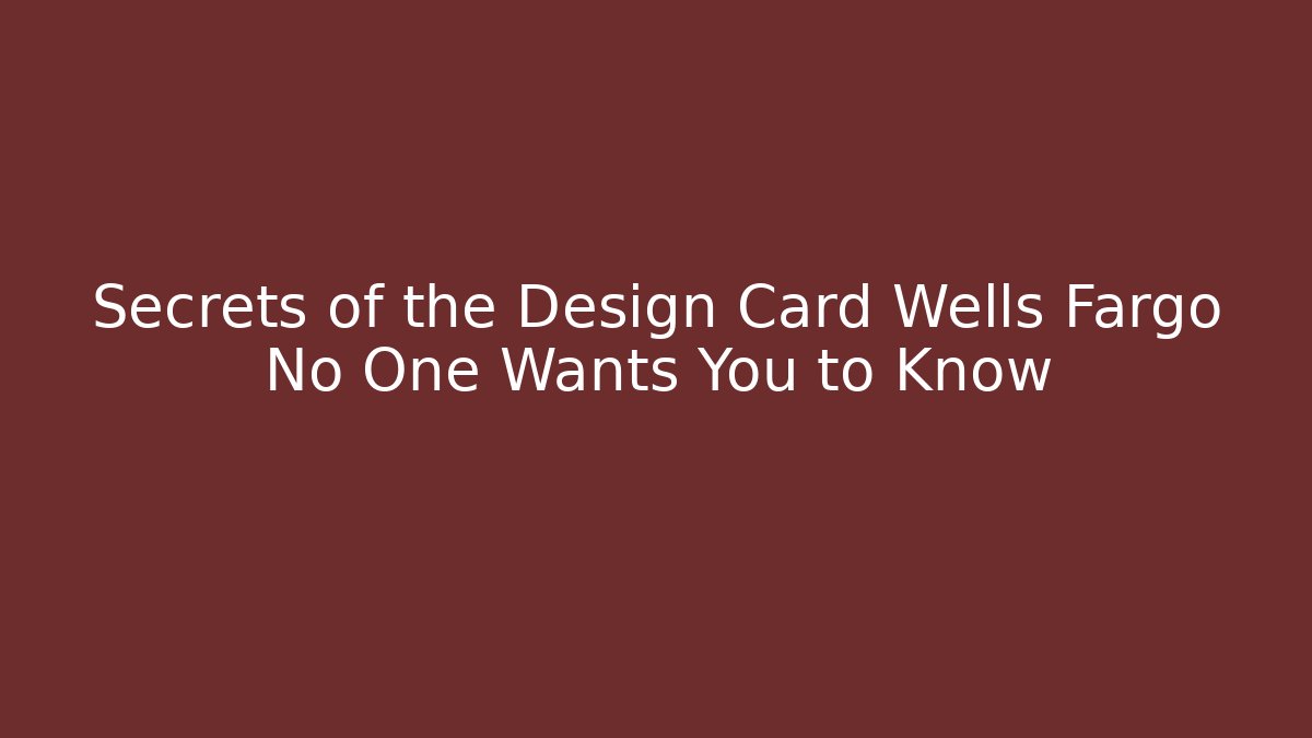 Secrets of the Design Card Wells Fargo No One Wants You to Know