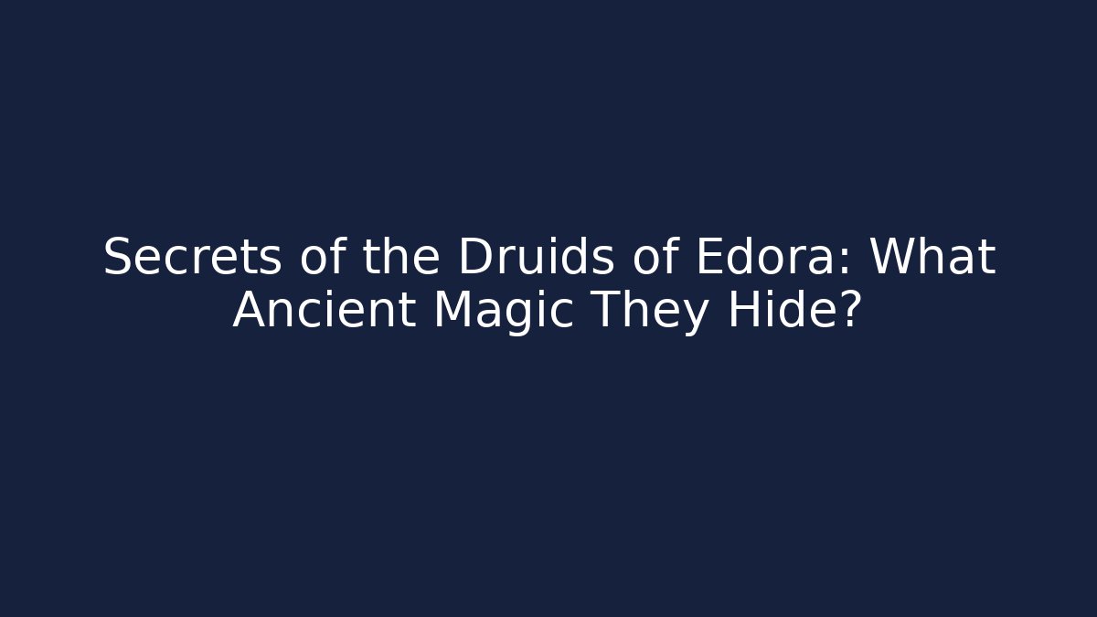 Secrets of the Druids of Edora: What Ancient Magic They Hide? - Celivion