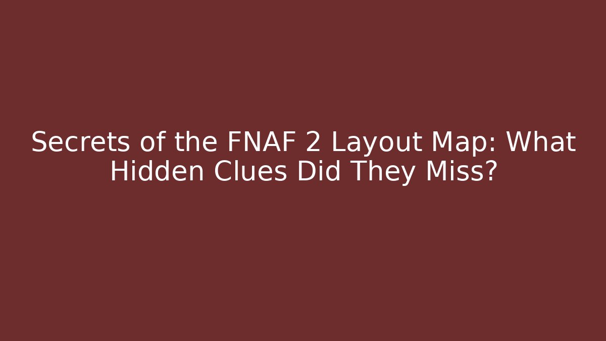 Secrets of the FNAF 2 Layout Map: What Hidden Clues Did They Miss?