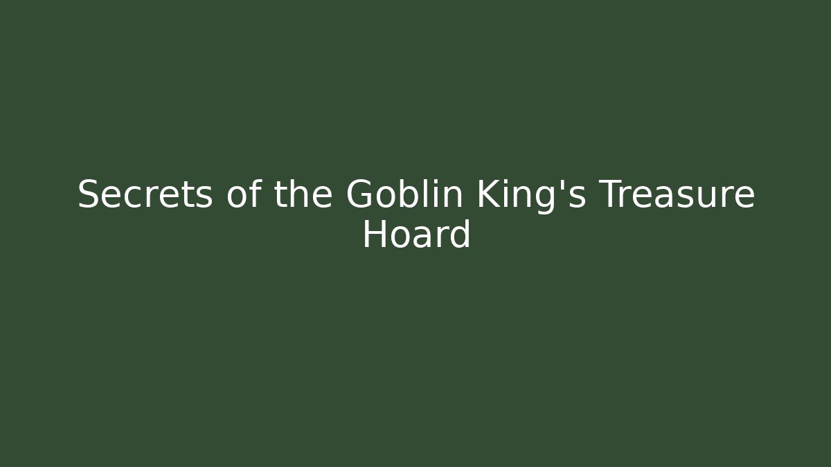 Secrets of the Goblin King's Treasure Hoard