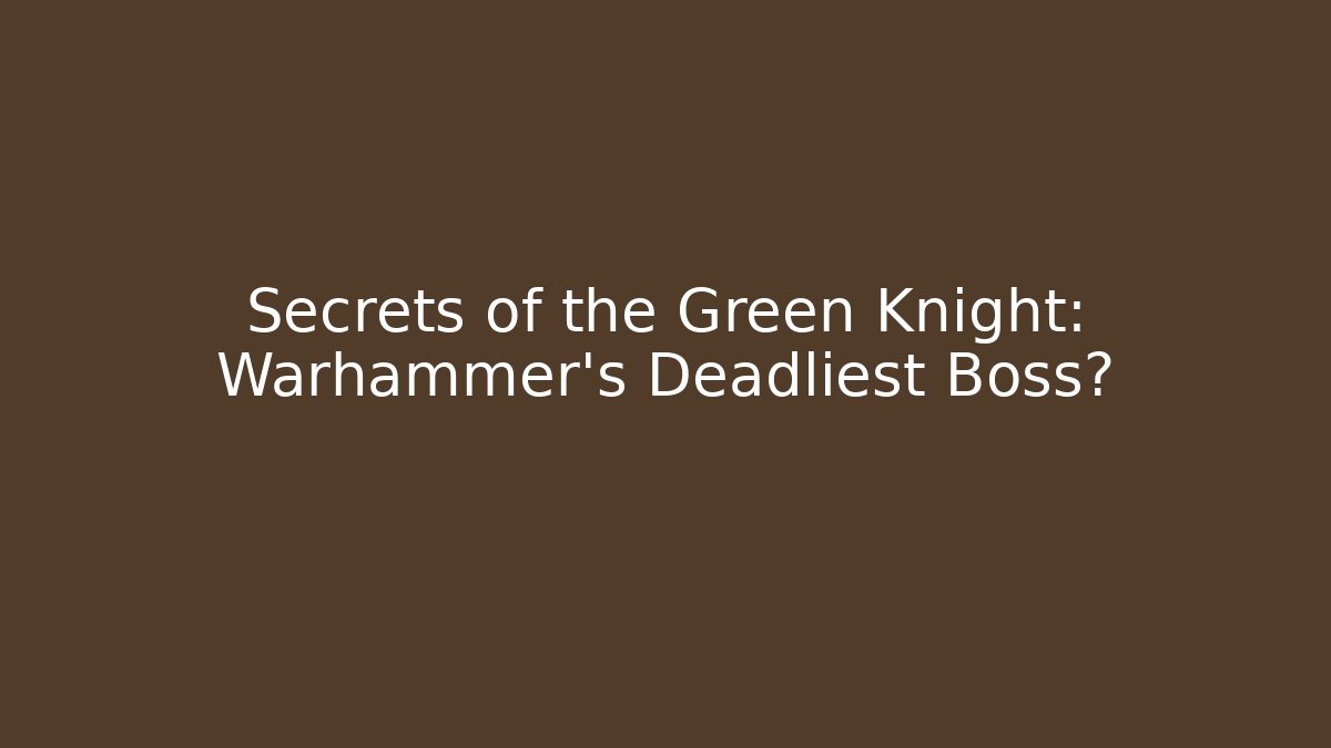 Secrets of the Green Knight: Warhammer's Deadliest Boss?