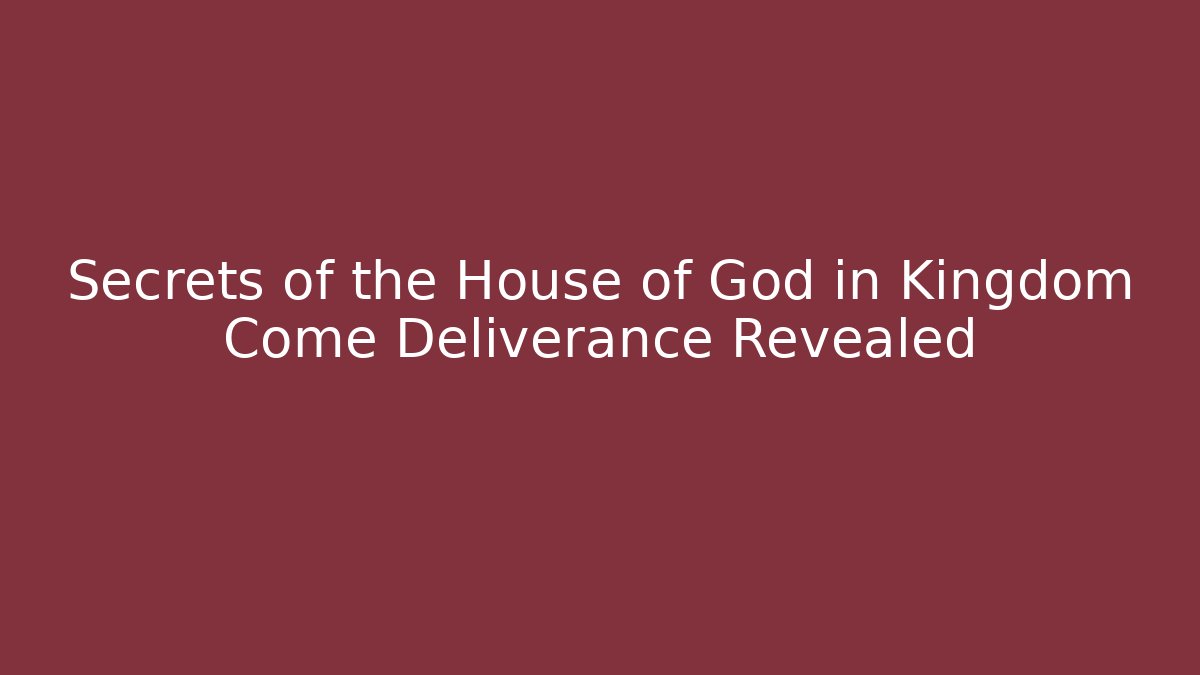 Secrets of the House of God in Kingdom Come Deliverance Revealed