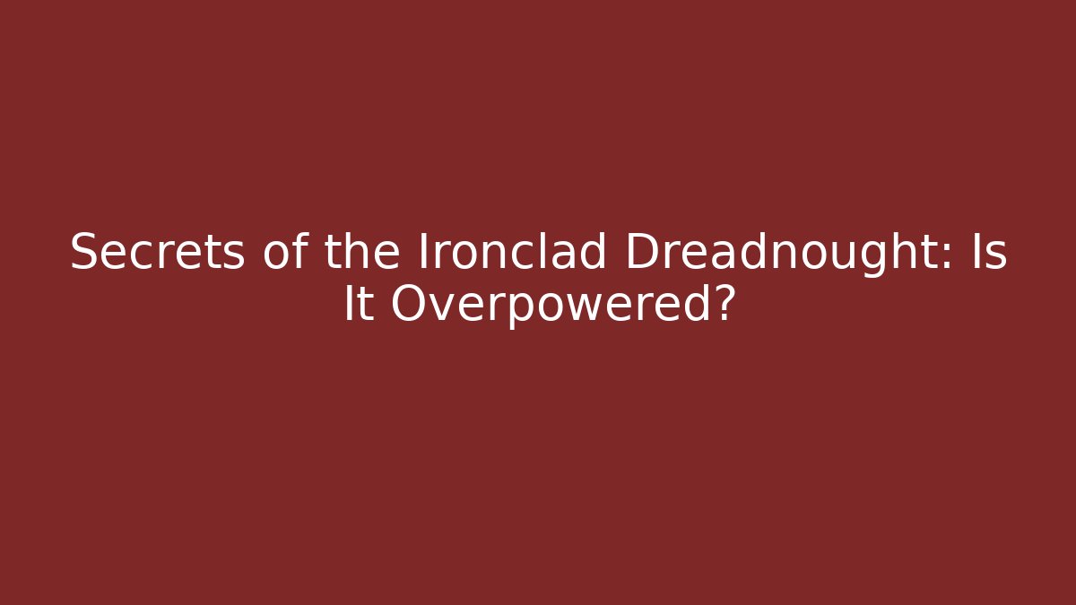 Secrets of the Ironclad Dreadnought: Is It Overpowered? - Celivion