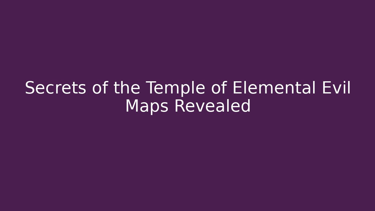 Secrets of the Temple of Elemental Evil Maps Revealed