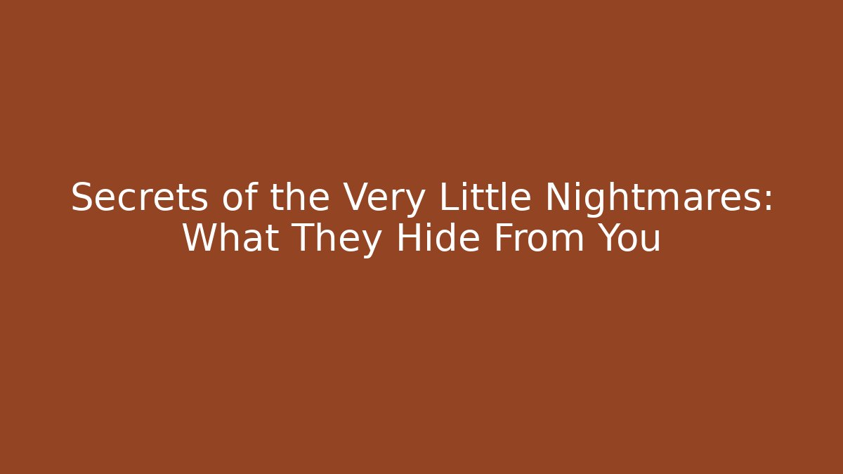 Secrets of the Very Little Nightmares: What They Hide From You
