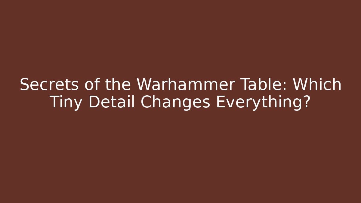 Secrets of the Warhammer Table: Which Tiny Detail Changes Everything?