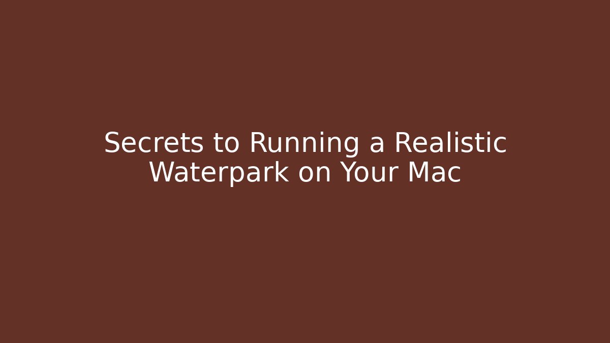 Secrets to Running a Realistic Waterpark on Your Mac
