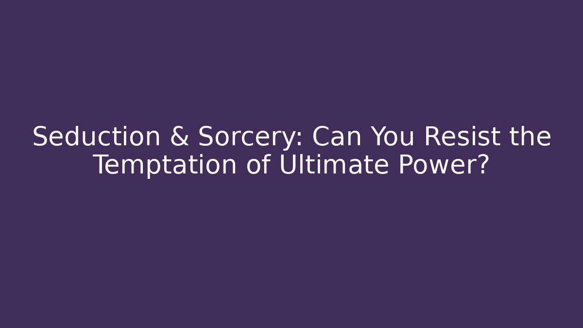 Seduction & Sorcery: Can You Resist the Temptation of Ultimate Power?