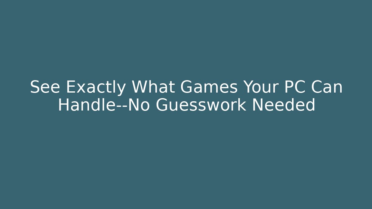 See Exactly What Games Your PC Can Handle—No Guesswork Needed - Celivion