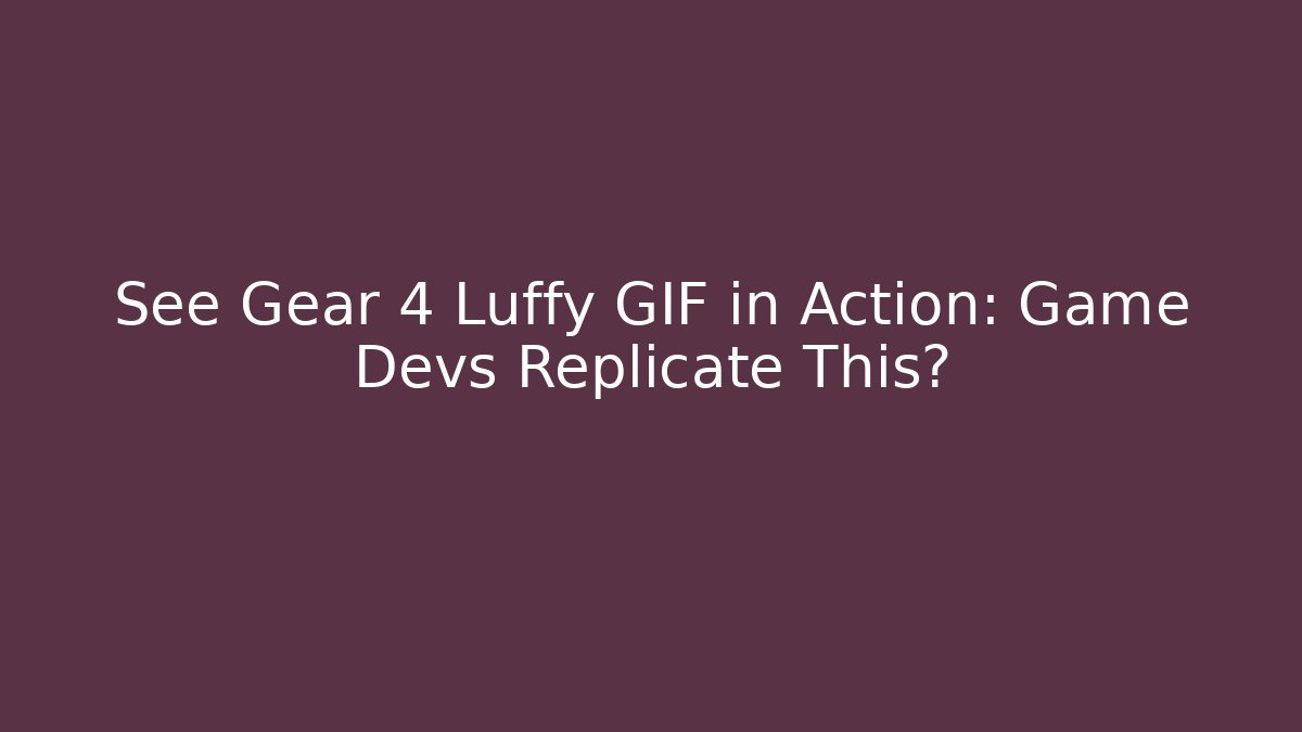 See Gear 4 Luffy GIF in Action: Game Devs Replicate This? - Celivion