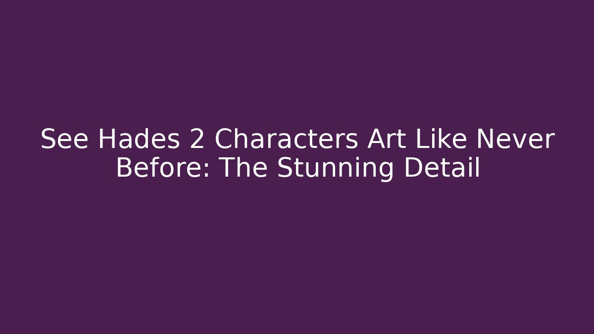 See Hades 2 Characters Art Like Never Before: The Stunning Detail