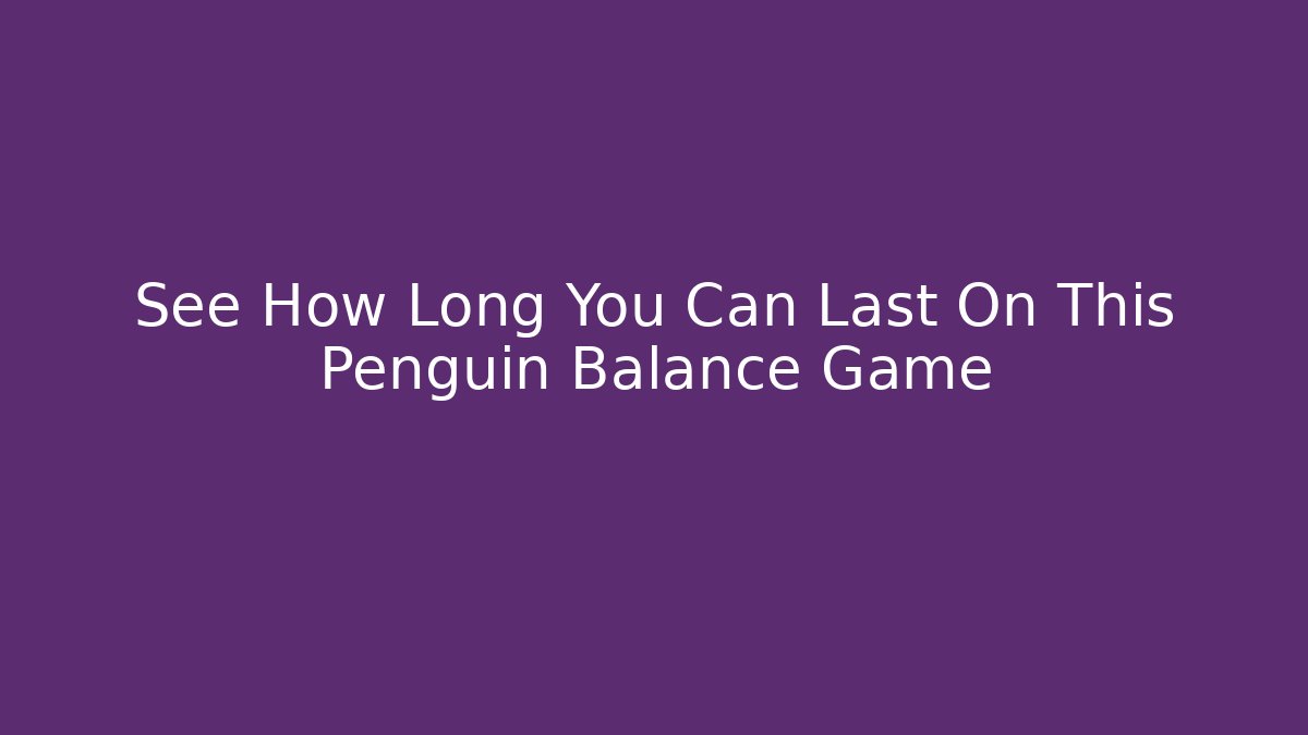 See How Long You Can Last On This Penguin Balance Game
