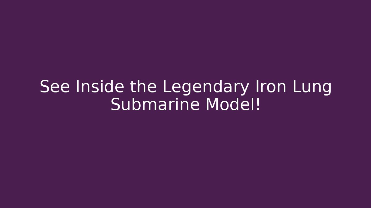 See Inside the Legendary Iron Lung Submarine Model!