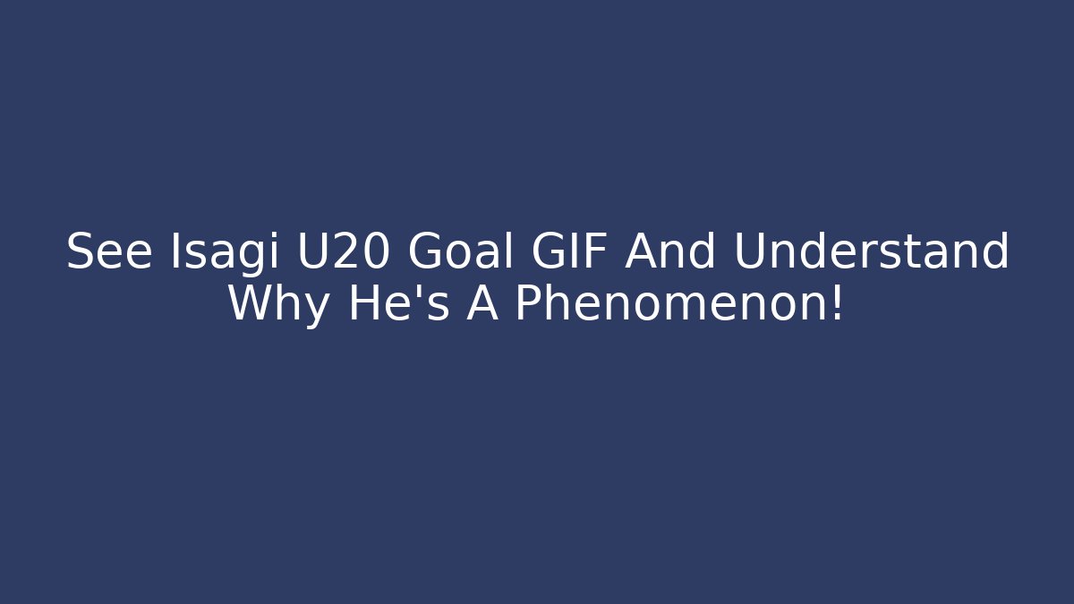 See Isagi U20 Goal GIF And Understand Why He's A Phenomenon!