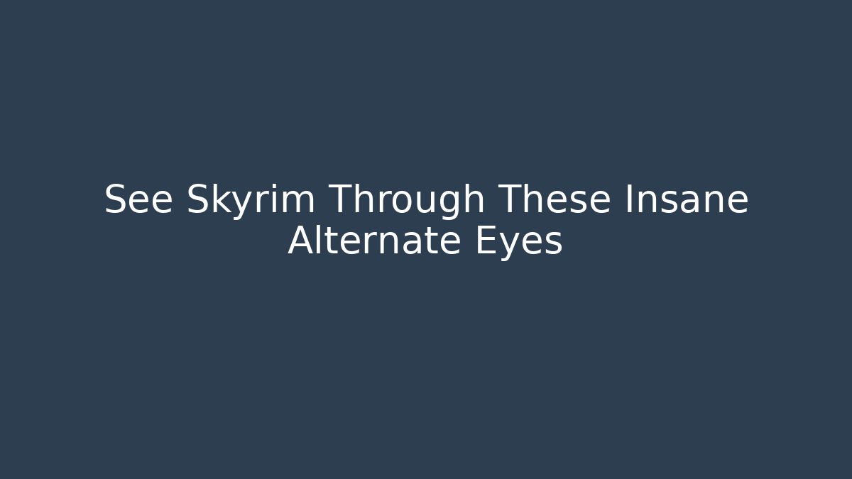 See Skyrim Through These Insane Alternate Eyes