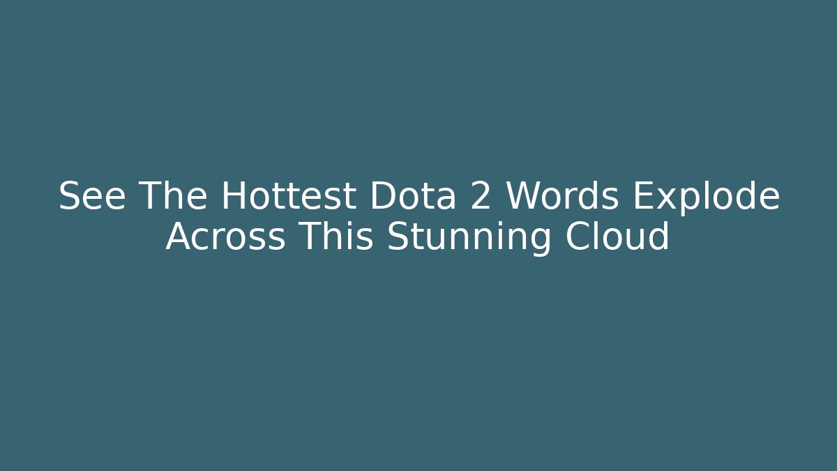 See The Hottest Dota 2 Words Explode Across This Stunning Cloud