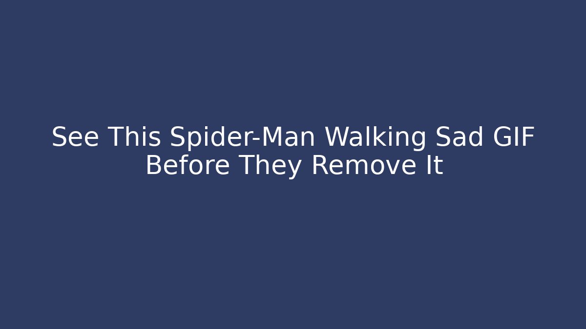 See This Spider-Man Walking Sad GIF Before They Remove It