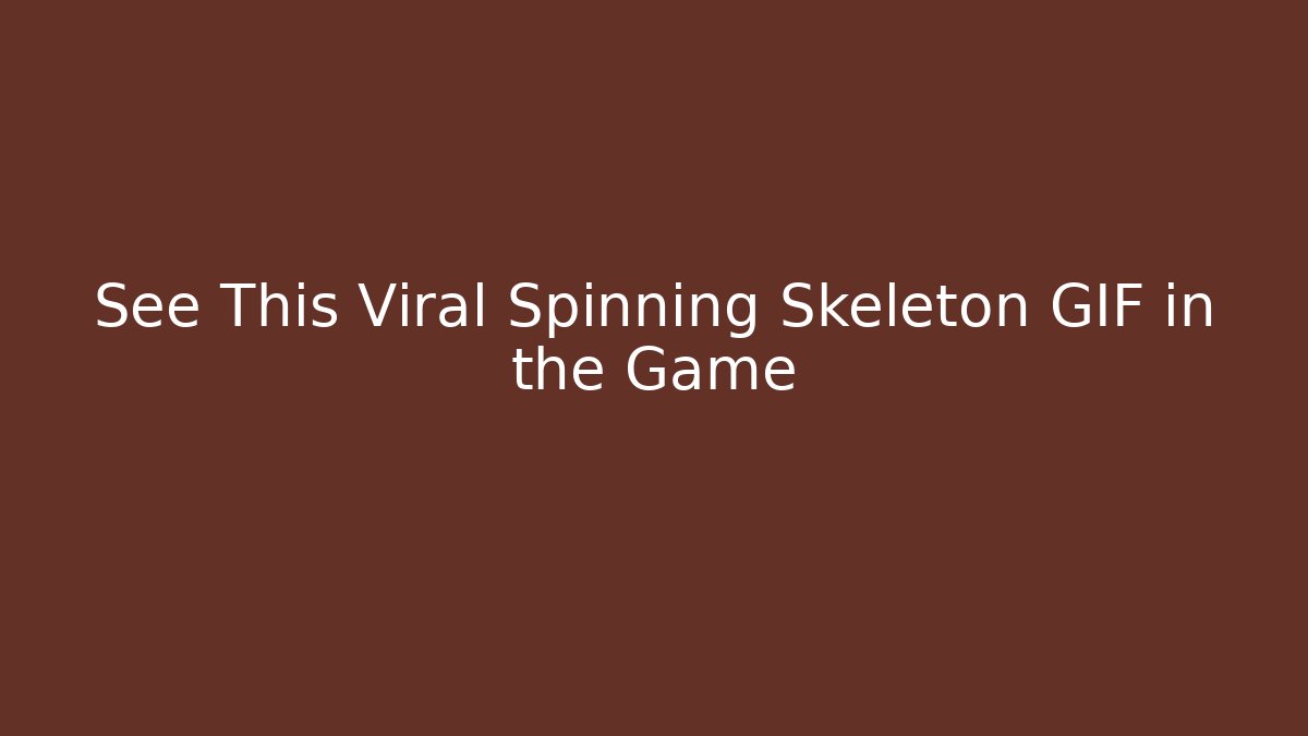 See This Viral Spinning Skeleton GIF in the Game