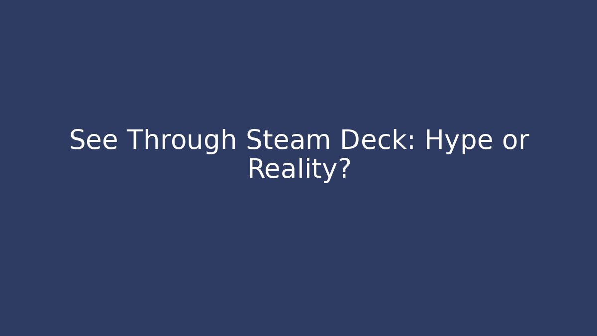 See Through Steam Deck: Hype or Reality?