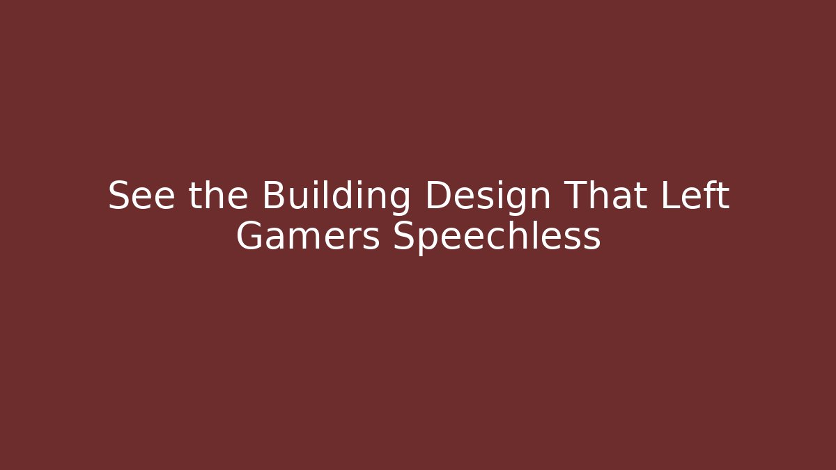 See the Building Design That Left Gamers Speechless - Celivion