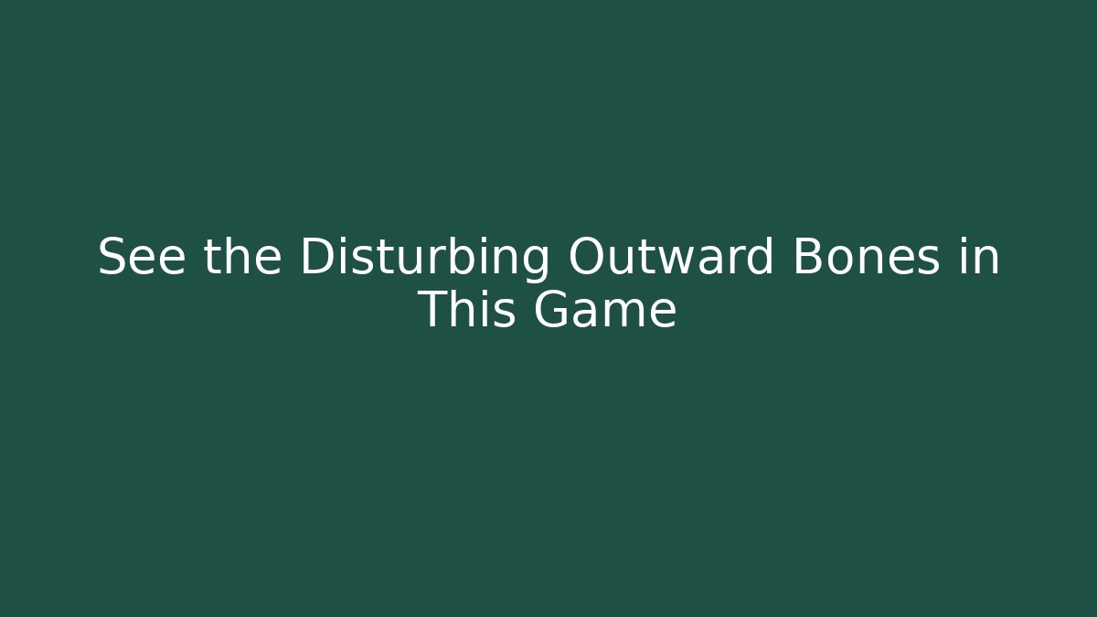 See the Disturbing Outward Bones in This Game