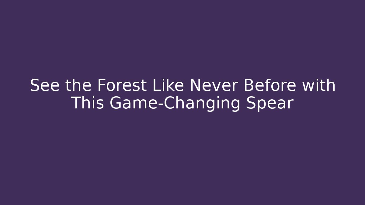 See the Forest Like Never Before with This Game-Changing Spear