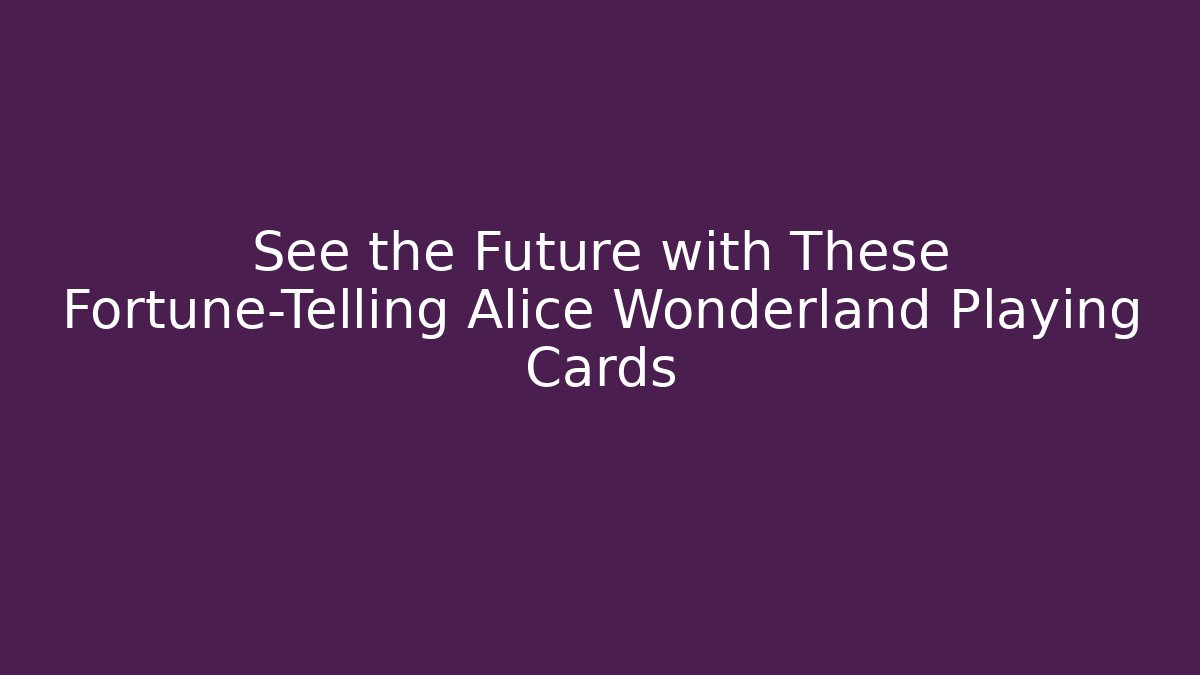 See the Future with These Fortune-Telling Alice Wonderland Playing Cards