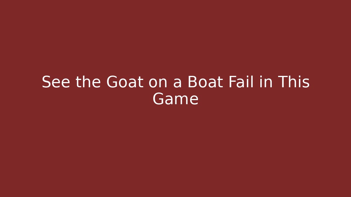 See the Goat on a Boat Fail in This Game
