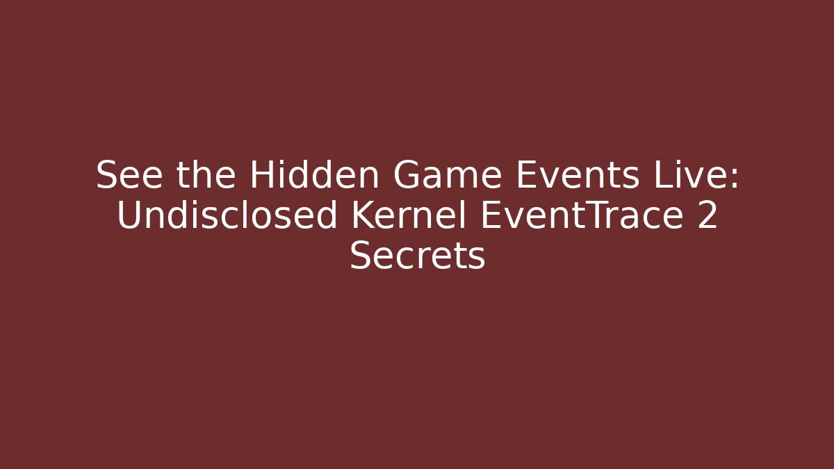 See the Hidden Game Events Live: Undisclosed Kernel EventTrace 2 Secrets