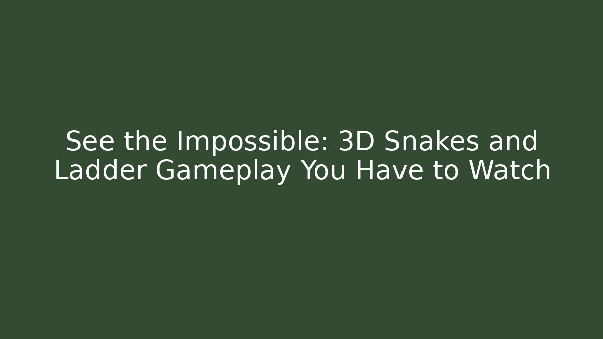 See the Impossible: 3D Snakes and Ladder Gameplay You Have to Watch