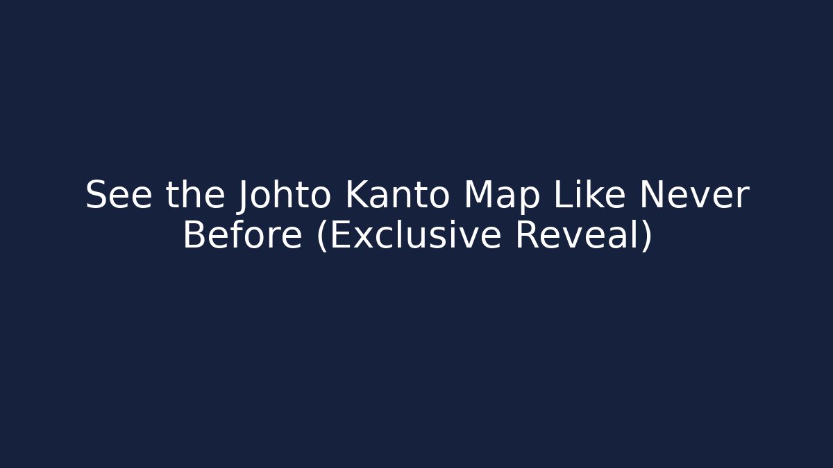 See the Johto Kanto Map Like Never Before (Exclusive Reveal)