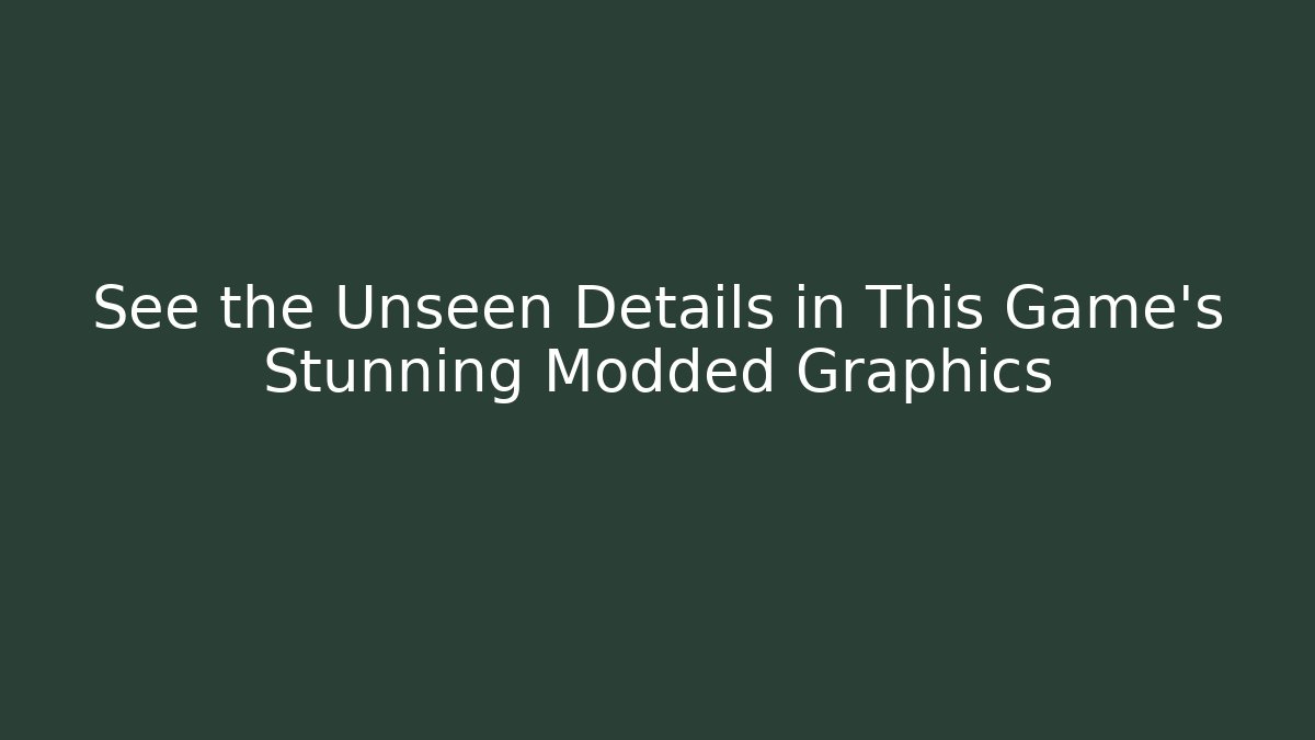 See the Unseen Details in This Game’s Stunning Modded Graphics