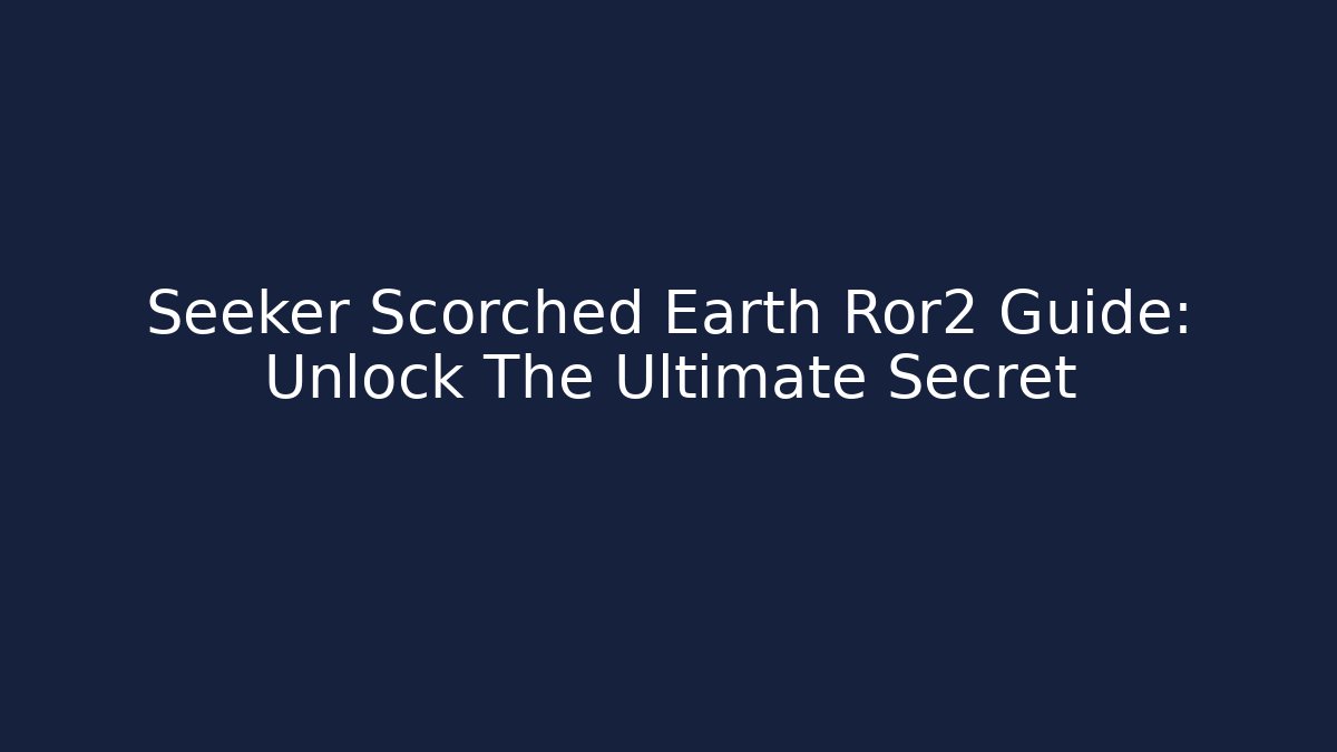 Seeker Scorched Earth Ror2 Guide: Unlock The Ultimate Secret