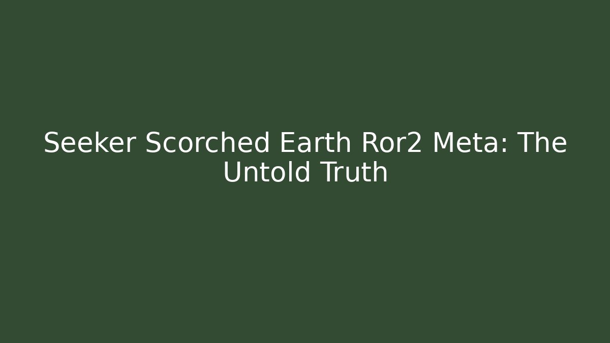 Seeker Scorched Earth Ror2 Meta: The Untold Truth